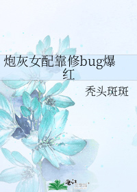 炮灰女配靠修bug爆红