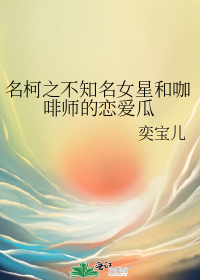 名柯之不知名女星和咖啡师的恋爱瓜